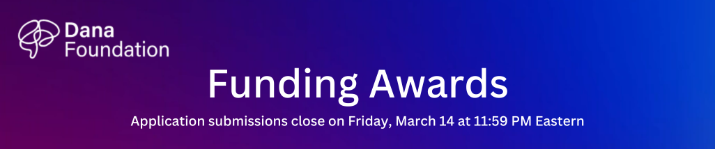 Purple & blue background with the Dana Foundation logo in the top left corner. In the center reads "Funding Awards. Application submissions close on Friday, March 14 at 11:59 PM Eastern"
