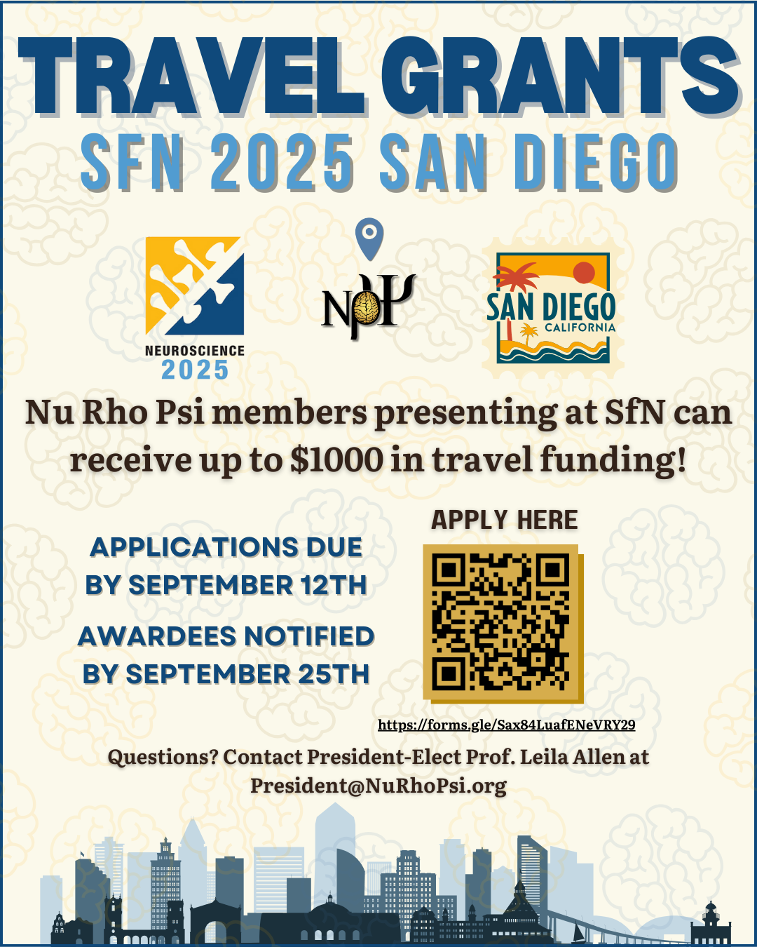 Pale yellow background with lightly transparent lightbulb brain icons. The heading reads, in dark blue text: “Travel Grants SfN 2025 San Diego". Underneath is the Nu Rho Psi insignia, with a blue location marker symbol above; on the left side is the SfN 2025 logo and to the right is a yellow and teal San Diego stamp-style image. In black text reads: "Nu Rho Psi members presenting at SfN can receive up to $1000 in travel funding!" There is a QR code in gold and black, with text on either side that reads: “Applications due by September 12th. Awardees notified by September 25th.” Above the QR code reads "Apply here", with the link directly underneath "https://forms.gle/Sax84LuafENeVRY29". Towards the bottom, the text reads “Questions can be sent to President-Elect Prof. Leila Allen at President@NuRhoPsi.org”. At the bottom is a skyline drawing of San Diego.