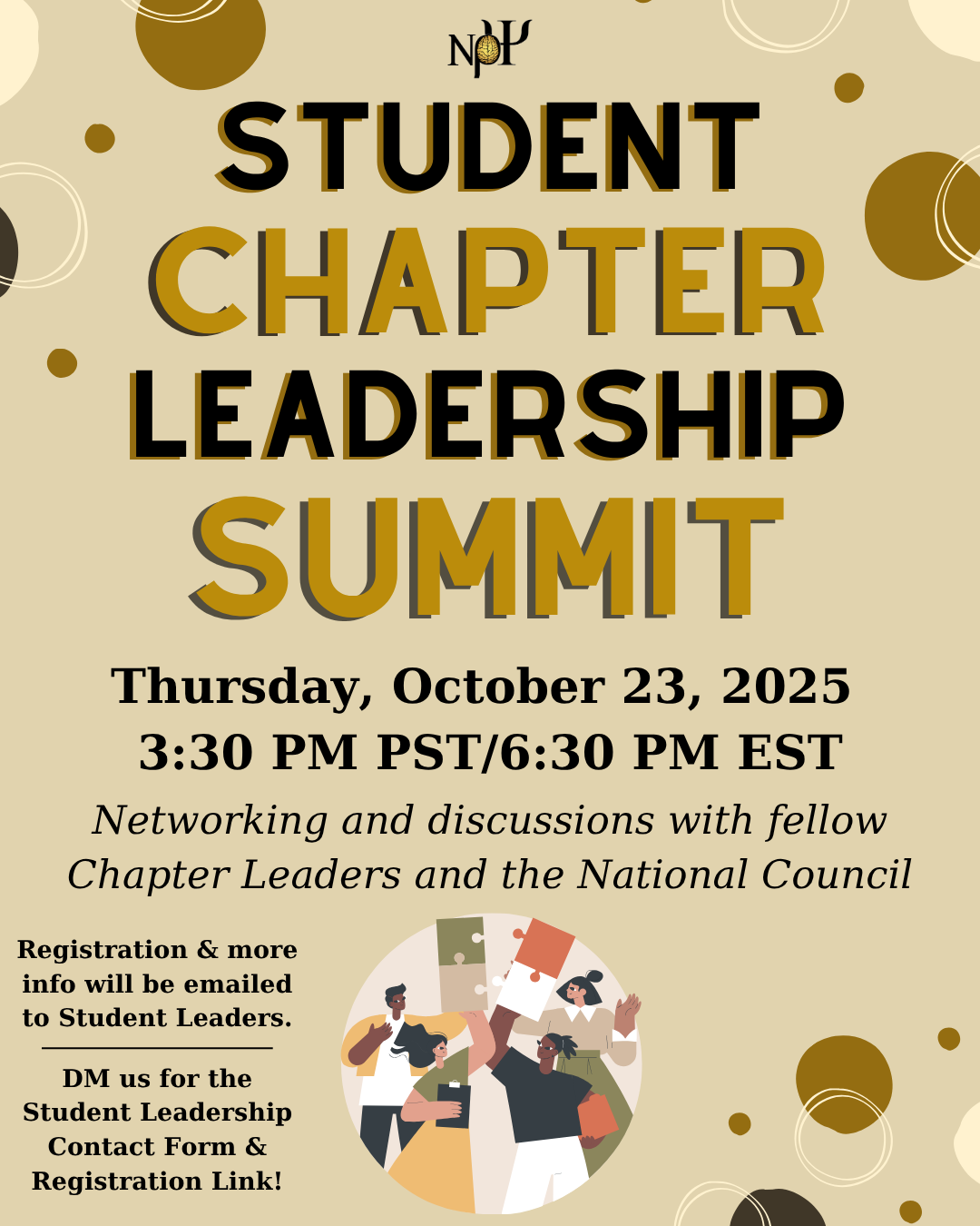 Chapter Leadership Summit flyer. Yellow-beige background with the Nu Rho Psi insignia at the top center. There are goldenrod yellow, pastel yellow, and dark brown circles along the edges of the image. The text reads: Chapter Leadership Summit. Thursday, October 23, 2025 | 3:30 PM PST, 6:30 PM EST. Networking and discussions with fellow Chapter Leaders and the National Council. The bottom left reads “Registration & more info was emailed to Student Leaders. DM us for the Student Leadership Contact Form & Registration Link!”, and in the center bottom is a drawing of folks putting together puzzle pieces.