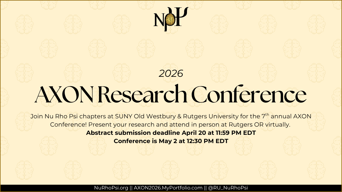 Pale yellow background, Nu Rho Psi insignia in top center. Center has a black text box with text that reads "2026 AXON Research Conference" Underneath text box has subheading that reads "Join Nu Rho Psi chapters at SUNY Old Westbury & Rutgers University for the 7th annual AXON Conference! Present your research and attend in person at Rutgers OR virtually. Abstract submission deadline April 20 at 11:59 PM EDT Conference is May 2 at 12:30 PM EDT" At the bottom is the Nu RHo Psi website "NuRhoPsi.org", the AXON website "AXON2026.MyPortfolio.com", and the Rutgers Instagram "@RU_NuRhoPsi"